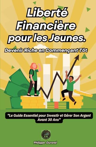 Liberté Financière pour les Jeunes Devenir Riche en Commençant Tôt: "Le Guide Essentiel pour Investir et Gérer Son Argent Avant 30 Ans" (Développez une Mentalité de Prospérité Financière, Band 5) von Independently published