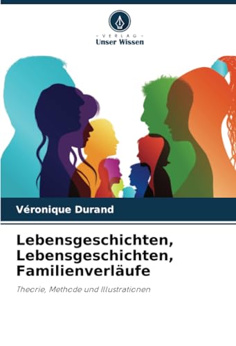 Lebensgeschichten, Lebensgeschichten, Familienverläufe: Theorie, Methode und Illustrationen Lebensgeschichten, Lebensgeschichten, Familienverläufe: Theorie, Methode und Illustrationen
