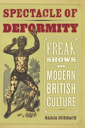 Spectacle of Deformity: Freak Shows and Modern British Culture Spectacle of Deformity: Freak Shows and Modern British Culture