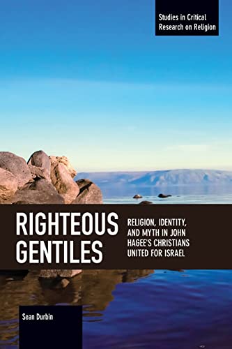 Righteous Gentiles: Religion, Identity, and Myth in John Hagee's Christians United for Israel (Studies in Critical Research on Religion)