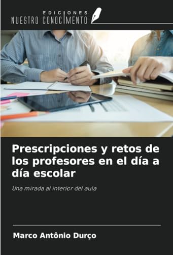 Prescripciones y retos de los profesores en el día a día escolar: Una mirada al interior del aula von Ediciones Nuestro Conocimiento