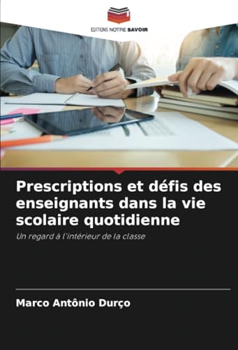 Prescriptions et défis des enseignants dans la vie scolaire quotidienne: Un regard à l'intérieur de la classe von Editions Notre Savoir