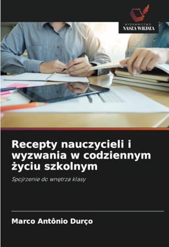 Recepty nauczycieli i wyzwania w codziennym życiu szkolnym: Spojrzenie do wnętrza klasy: Spojrzenie do wn¿trza klasy von Wydawnictwo Nasza Wiedza