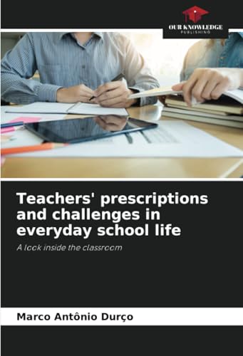 Teachers' prescriptions and challenges in everyday school life: A look inside the classroom von Our Knowledge Publishing