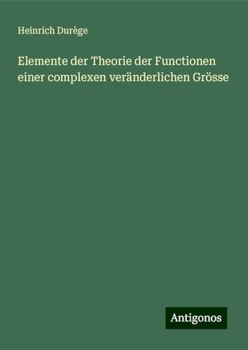 Elemente der Theorie der Functionen einer complexen veränderlichen Grösse von Antigonos Verlag