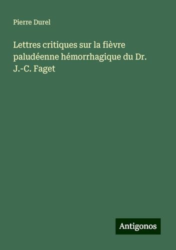 Lettres critiques sur la fièvre paludéenne hémorrhagique du Dr. J.-C. Faget von Antigonos Verlag