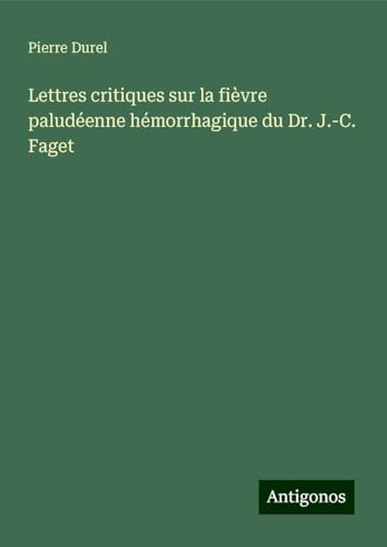 Lettres critiques sur la fièvre paludéenne hémorrhagique du Dr. J.-C. Faget von Antigonos Verlag