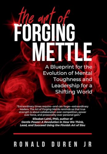 The Art of Forging Mettle: A Blueprint for the Evolution of Mental Toughness and Leadership for a Shifting World
