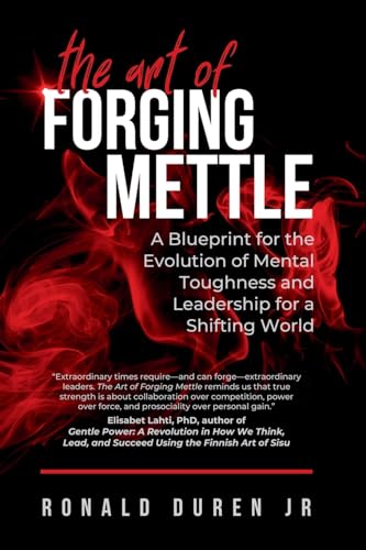 The Art of Forging Mettle: A Blueprint for the Evolution of Mental Toughness and Leadership for a Shifting World von Palmetto Publishing