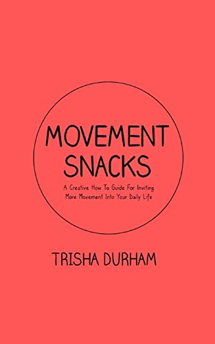 Movement Snacks: A Creative How To Guide for Inviting More Movement Into Your Daily Life Movement Snacks: A Creative How To Guide for Inviting More Movement Into Your Daily Life