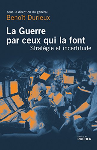 La Guerre par ceux qui la font: Stratégie et incertitude au XXIe siècle von Editions du Rocher