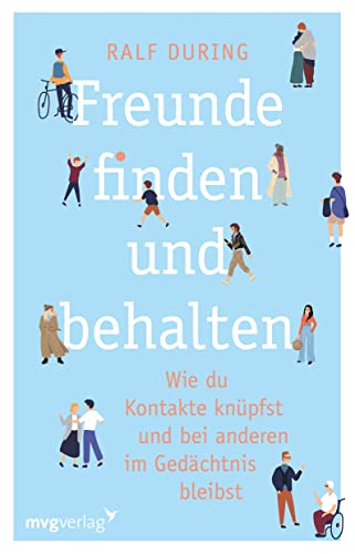 Freunde finden und behalten: Wie du Kontakte knüpfst und anderen im Gedächtnis bleibst. Konkrete Tipps, um Freundschaften zu schließen, Beziehungen zu pflegen, Einsamkeit zu überwinden