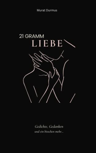 21 Gramm Liebe: Gedichte, Gedanken und ein bisschen mehr... (Liebe & Leben, Band 1)