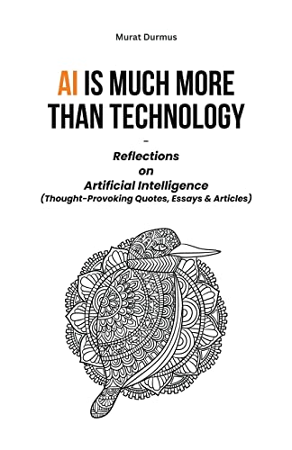 AI is much more than Technology: Reflections on Artificial Intelligence - (Thought-Provoking Quotes, Essays & Articles) von Murat Durmus