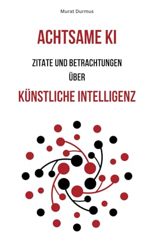 Achtsame KI: Zitate und Betrachtungen über Künstliche Intelligenz (Achtsame Künstliche Intelligenz, Band 1) Achtsame KI: Zitate und Betrachtungen über Künstliche Intelligenz (Achtsame Künstliche Intelligenz, Band 1)