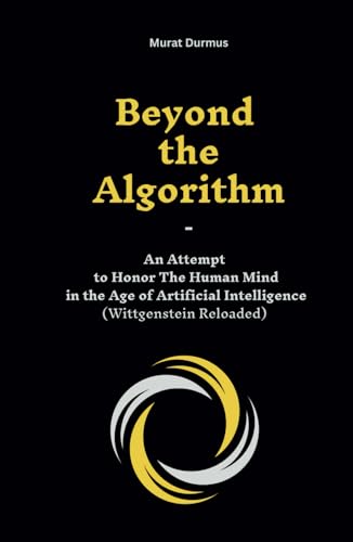 Beyond the Algorithm: An Attempt to Honor the Human Mind in the Age of Artificial Intelligence (Wittgenstein Reloaded) von Independently published