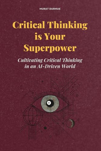 Critical Thinking is Your Superpower: Cultivating Critical Thinking in an AI-Driven World Critical Thinking is Your Superpower: Cultivating Critical Thinking in an AI-Driven World von Independently published