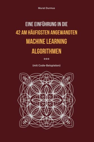 Eine Einführung in die 42 am häufigsten angewandten Machine Learning Algorithmen (mit Code-Beispielen) - [Deutsche Ausgabe] von Independently published