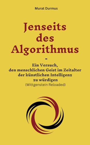 Jenseits des Algorithmus: Ein Versuch, den menschlichen Geist im Zeitalter der künstlichen Intelligenz zu würdigen (Wittgenstein Reloaded) (Achtsame Künstliche Intelligenz, Band 2)