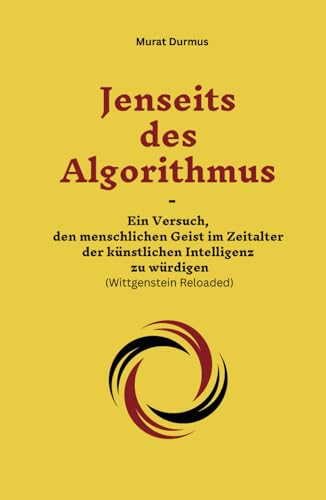Jenseits des Algorithmus: Ein Versuch, den menschlichen Geist im Zeitalter der künstlichen Intelligenz zu würdigen (Wittgenstein Reloaded) (Achtsame Künstliche Intelligenz, Band 2) von Independently published