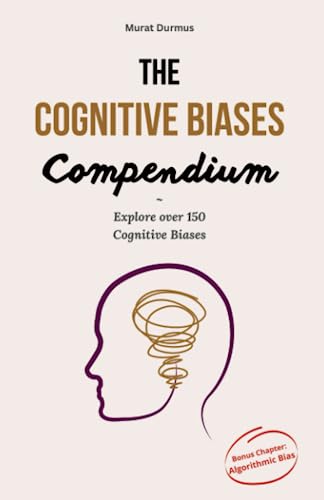 The Cognitive Biases Compendium: Explore over 150 Cognitive Biases (with examples) to make better decisions, think critically, solve problems ... accurately. (Artificial Intelligence, Band 3) von Independently published