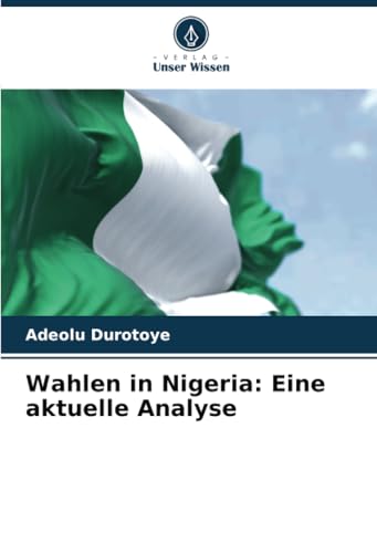 Wahlen in Nigeria: Eine aktuelle Analyse: DE von Verlag Unser Wissen