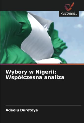 Wybory w Nigerii: Współczesna analiza: DE von Wydawnictwo Nasza Wiedza