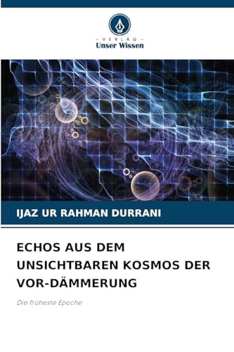 ECHOS AUS DEM UNSICHTBAREN KOSMOS DER VOR-DÄMMERUNG: Die früheste Epoche von Verlag Unser Wissen
