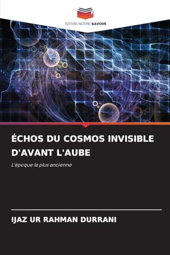 ÉCHOS DU COSMOS INVISIBLE D'AVANT L'AUBE: L'époque la plus ancienne von Editions Notre Savoir