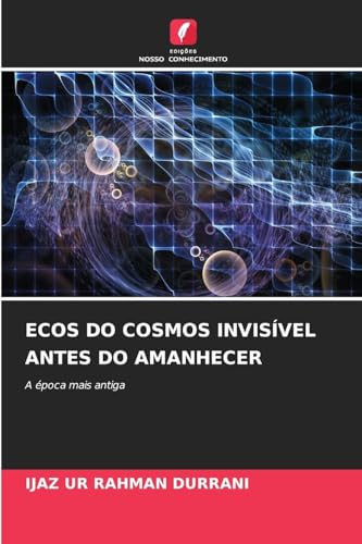 ECOS DO COSMOS INVISÍVEL ANTES DO AMANHECER: A época mais antiga von Edições Nosso Conhecimento