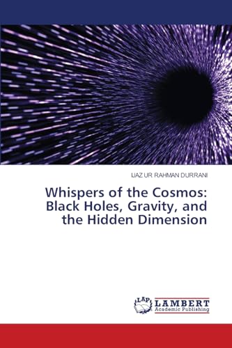 Whispers of the Cosmos: Black Holes, Gravity, and the Hidden Dimension Whispers of the Cosmos: Black Holes, Gravity, and the Hidden Dimension von LAP LAMBERT Academic Publishing