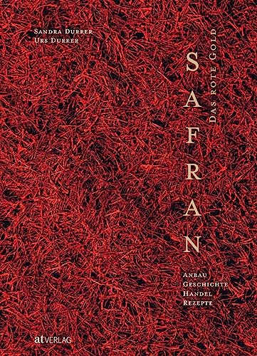 Safran – Das rote Gold: Anbau, Geschichte, Handel, Rezepte. Alles über die Safranpflanze von AT Verlag