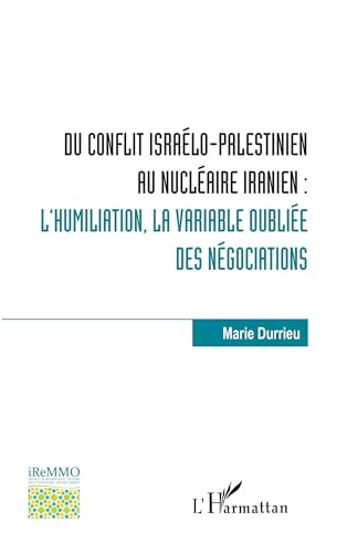 Du conflit israélo-palestinien au nucléaire iranien :: l'humiliation, la variable oubliée des négociations von Editions L'Harmattan