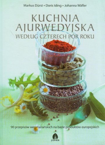 Kuchnia ajurwedyjska wedlug czterech por roku: 90 przepisów wegetariańskich na bazie produktów europejskich von Purana