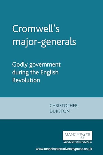 Cromwell's major-generals: Godly government during the English Revolution (Politics, Culture and Society in Early Modern Britain)