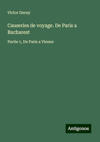 Causeries de voyage. De Paris a Bucharest: Partie 1, De Paris a Vienne Causeries de voyage. De Paris a Bucharest: Partie 1, De Paris a Vienne von Antigonos Verlag