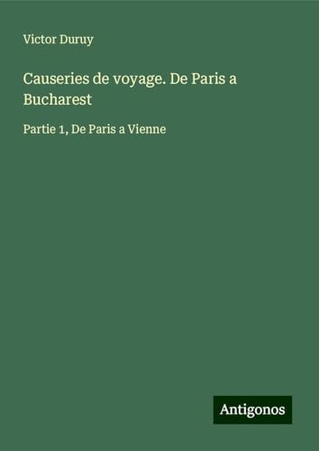 Causeries de voyage. De Paris a Bucharest: Partie 1, De Paris a Vienne Causeries de voyage. De Paris a Bucharest: Partie 1, De Paris a Vienne von Antigonos Verlag