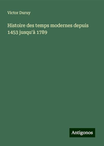 Histoire des temps modernes depuis 1453 jusqu'à 1789 Histoire des temps modernes depuis 1453 jusqu'à 1789 von Antigonos Verlag