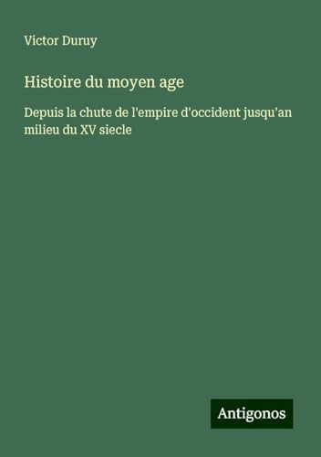 Histoire du moyen age: Depuis la chute de l'empire d'occident jusqu'an milieu du XV siecle Histoire du moyen age: Depuis la chute de l'empire d'occident jusqu'an milieu du XV siecle von Antigonos Verlag