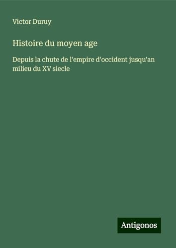 Histoire du moyen age: Depuis la chute de l'empire d'occident jusqu'an milieu du XV siecle Histoire du moyen age: Depuis la chute de l'empire d'occident jusqu'an milieu du XV siecle von Antigonos Verlag