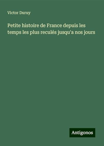 Petite histoire de France depuis les temps les plus reculés jusqu'a nos jours Petite histoire de France depuis les temps les plus reculés jusqu'a nos jours von Antigonos Verlag