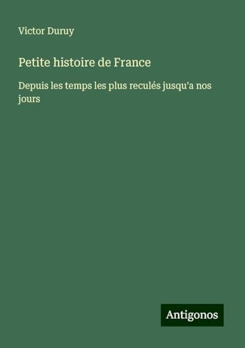Petite histoire de France: Depuis les temps les plus reculés jusqu'a nos jours Petite histoire de France: Depuis les temps les plus reculés jusqu'a nos jours von Antigonos Verlag