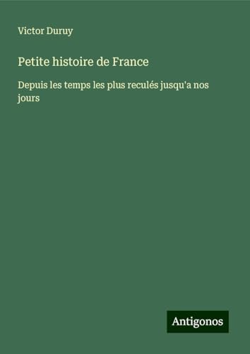 Petite histoire de France: Depuis les temps les plus reculés jusqu'a nos jours Petite histoire de France: Depuis les temps les plus reculés jusqu'a nos jours von Antigonos Verlag