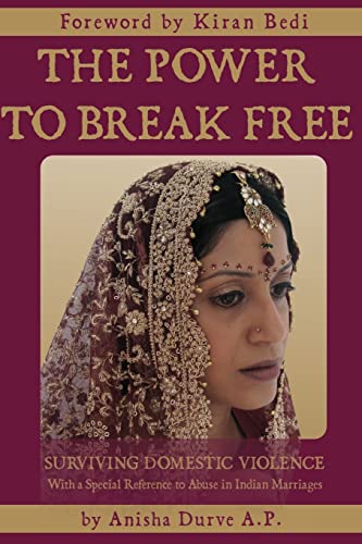 The Power to Break Free: Surviving Domestic Violence, with a Special Reference to Abuse in Indian Marriages