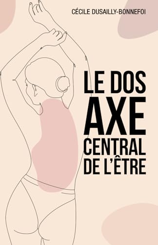 Le dos, axe central de l’Être: Au coeur du dos : entre force et émotions, un voyage intérieur von Independently published