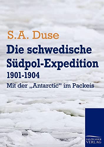 Die schwedische Südpol-Expedition 1901-1904: Mit der "Antarctic" im Packeis von Salzwasser-Verlag GmbH