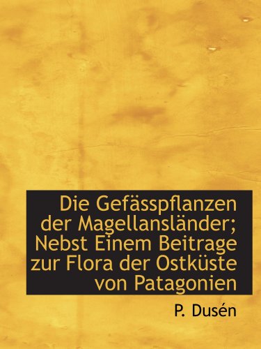 Die Gefässpflanzen der Magellansländer; Nebst Einem Beitrage zur Flora der Ostküste von Patagonien von BiblioBazaar