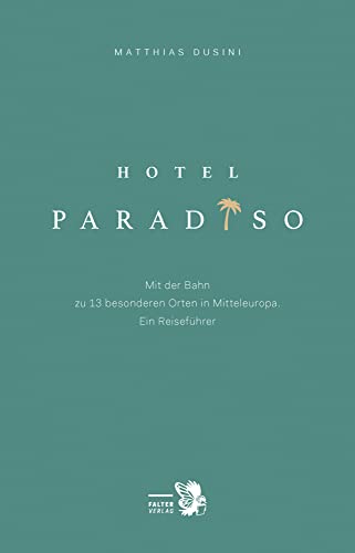 Hotel Paradiso: Mit der Bahn zu 13 besonderen Orten in Mitteleuropa. Ein Reiseführer (Kultur für Genießer) von Falter Verlag