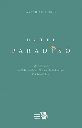 Hotel Paradiso: Mit der Bahn zu 13 besonderen Orten in Mitteleuropa. Ein Reiseführer (Kultur für Genießer)