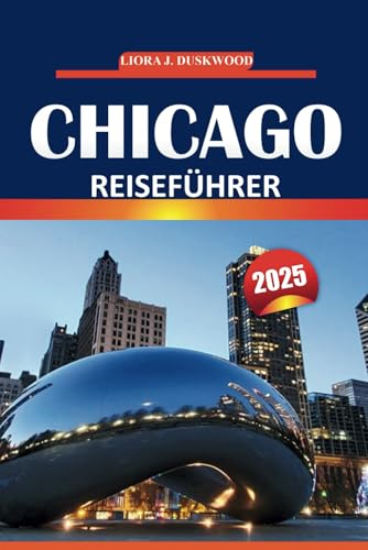 Chicago Reiseführer 2025: Erkunden Sie ikonische Sehenswürdigkeiten, Restaurants, lokale Einblicke, Karten der Nachbarschaft und maßgeschneiderte ... für Erstbesucher und wiederkehrende Besucher von Independently published